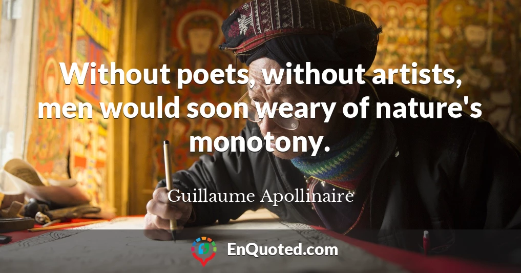 Without poets, without artists, men would soon weary of nature's monotony.