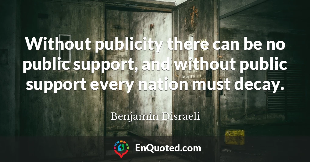 Without publicity there can be no public support, and without public support every nation must decay.