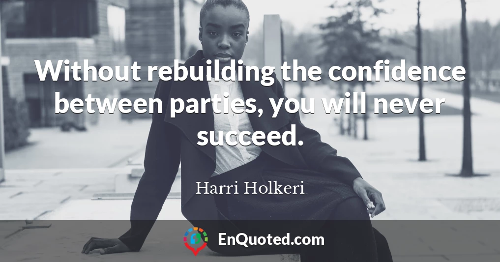 Without rebuilding the confidence between parties, you will never succeed.
