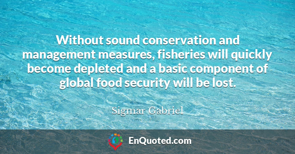 Without sound conservation and management measures, fisheries will quickly become depleted and a basic component of global food security will be lost.