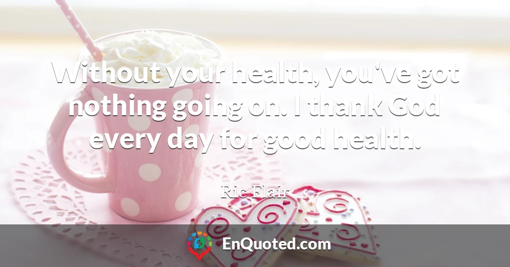 Without your health, you've got nothing going on. I thank God every day for good health.