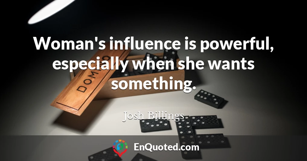 Woman's influence is powerful, especially when she wants something.