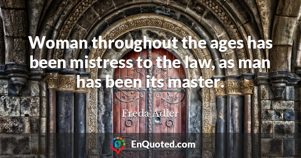 Woman throughout the ages has been mistress to the law, as man has been its master.