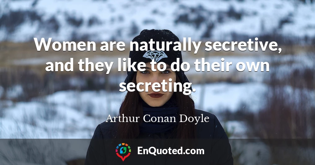 Women are naturally secretive, and they like to do their own secreting.