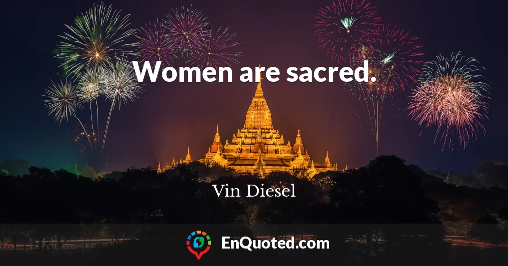 Women are sacred.