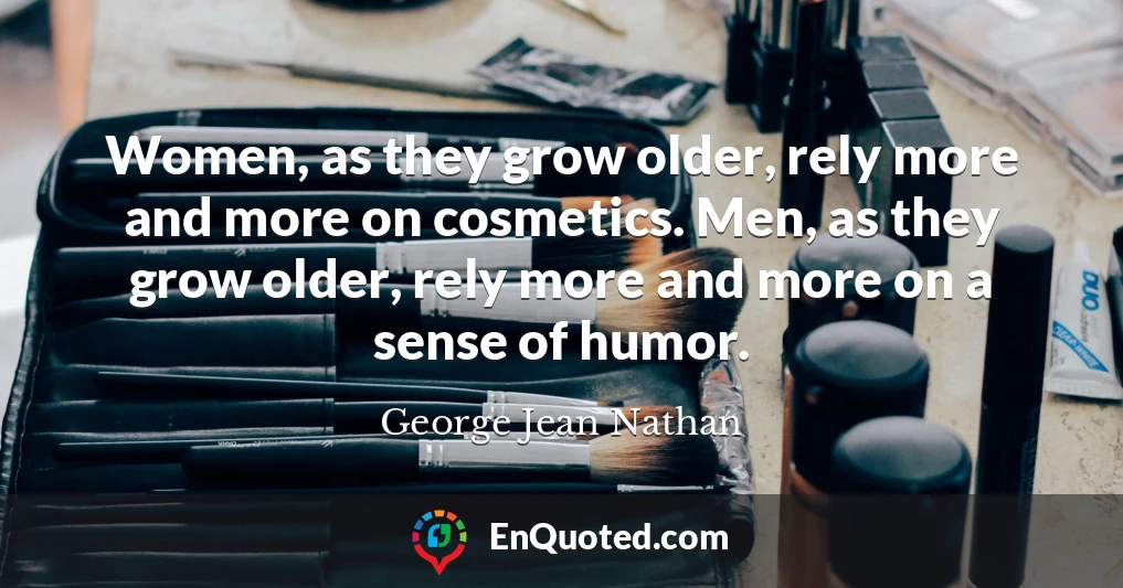 Women, as they grow older, rely more and more on cosmetics. Men, as they grow older, rely more and more on a sense of humor.