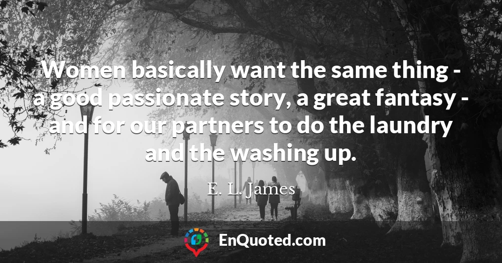 Women basically want the same thing - a good passionate story, a great fantasy - and for our partners to do the laundry and the washing up.