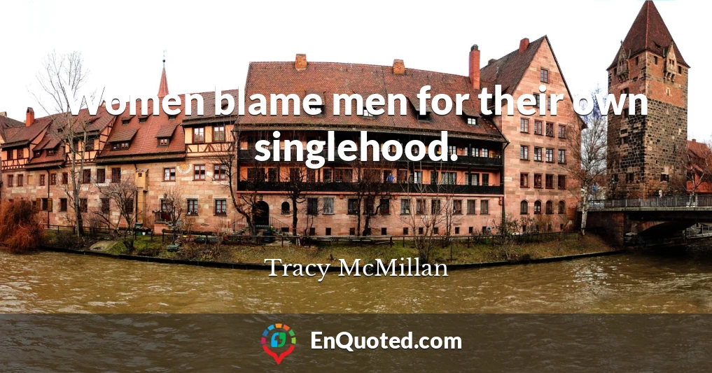 Women blame men for their own singlehood.