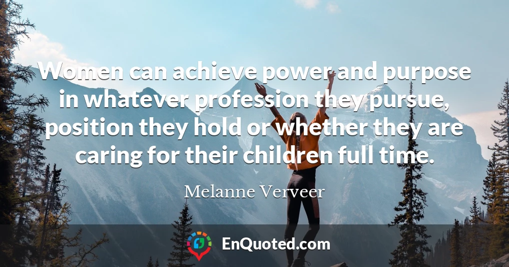 Women can achieve power and purpose in whatever profession they pursue, position they hold or whether they are caring for their children full time.