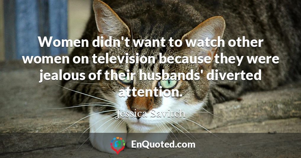Women didn't want to watch other women on television because they were jealous of their husbands' diverted attention.