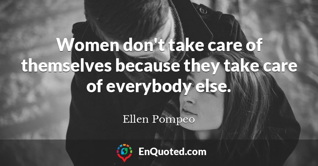 Women don't take care of themselves because they take care of everybody else.