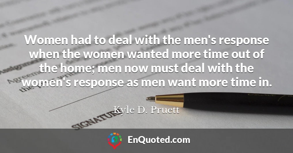 Women had to deal with the men's response when the women wanted more time out of the home; men now must deal with the women's response as men want more time in.