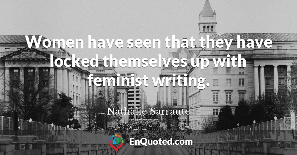 Women have seen that they have locked themselves up with feminist writing.