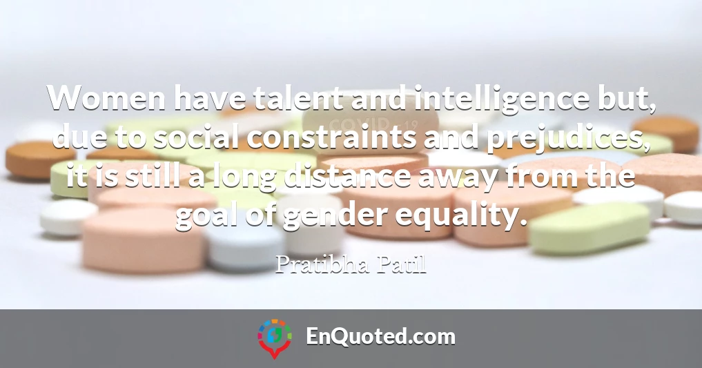 Women have talent and intelligence but, due to social constraints and prejudices, it is still a long distance away from the goal of gender equality.