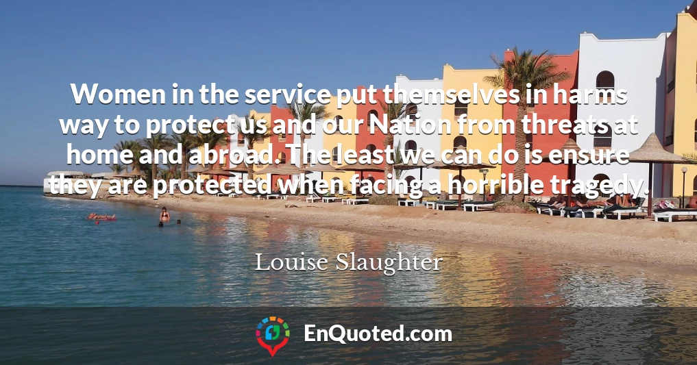 Women in the service put themselves in harms way to protect us and our Nation from threats at home and abroad. The least we can do is ensure they are protected when facing a horrible tragedy.