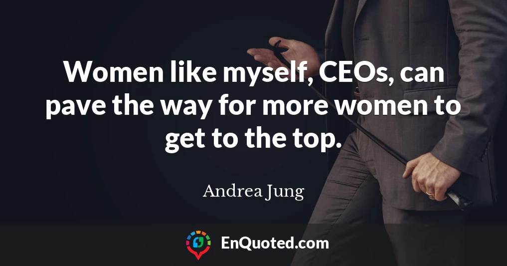 Women like myself, CEOs, can pave the way for more women to get to the top.