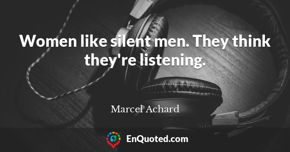 Women like silent men. They think they're listening.