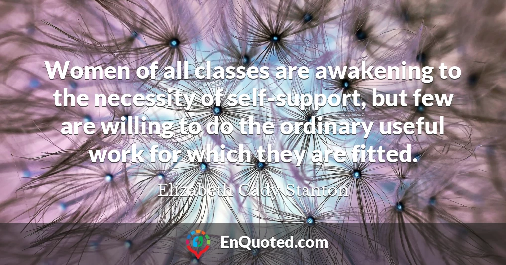 Women of all classes are awakening to the necessity of self-support, but few are willing to do the ordinary useful work for which they are fitted.