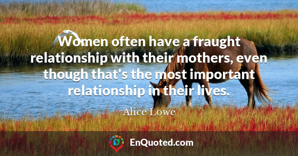 Women often have a fraught relationship with their mothers, even though that's the most important relationship in their lives.