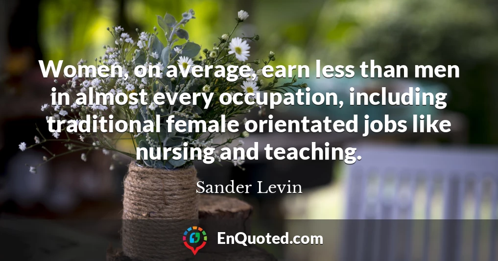 Women, on average, earn less than men in almost every occupation, including traditional female orientated jobs like nursing and teaching.