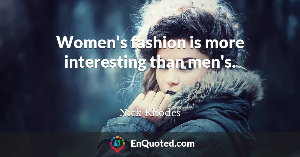Women's fashion is more interesting than men's.