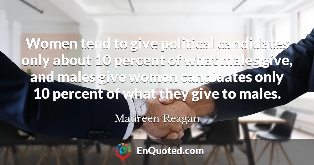 Women tend to give political candidates only about 10 percent of what males give, and males give women candidates only 10 percent of what they give to males.