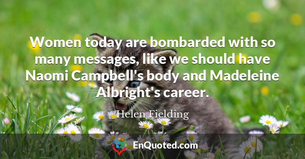Women today are bombarded with so many messages, like we should have Naomi Campbell's body and Madeleine Albright's career.