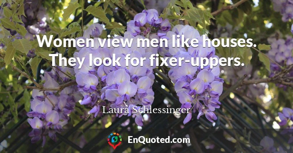 Women view men like houses. They look for fixer-uppers.