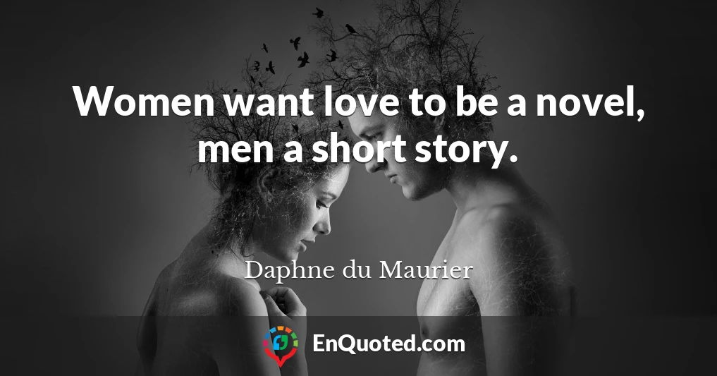 Women want love to be a novel, men a short story.