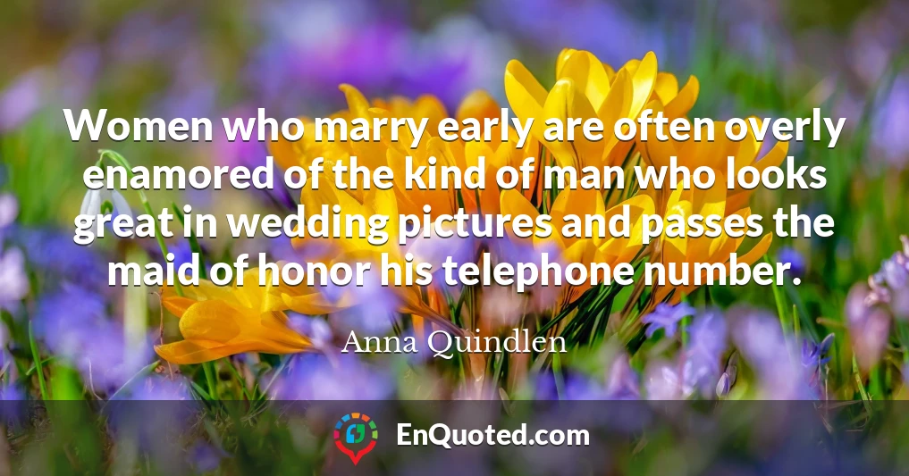 Women who marry early are often overly enamored of the kind of man who looks great in wedding pictures and passes the maid of honor his telephone number.