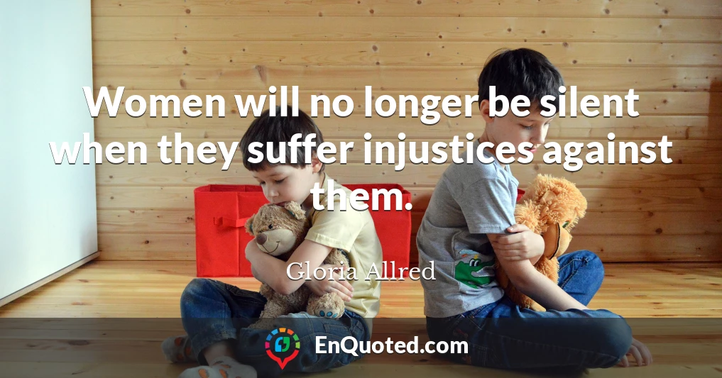 Women will no longer be silent when they suffer injustices against them.