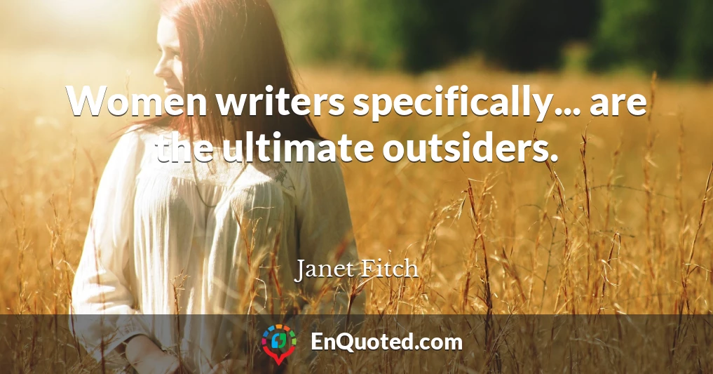 Women writers specifically... are the ultimate outsiders.