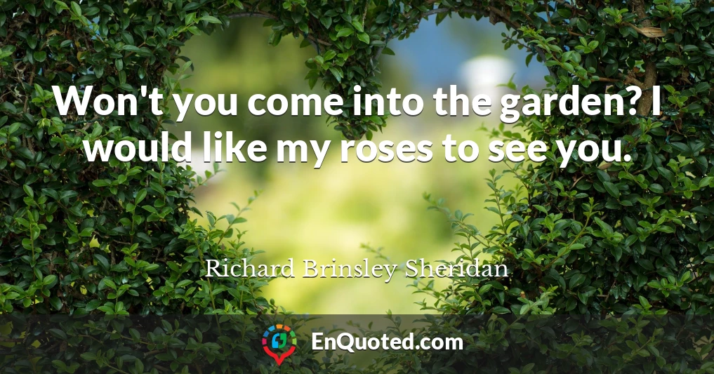 Won't you come into the garden? I would like my roses to see you.