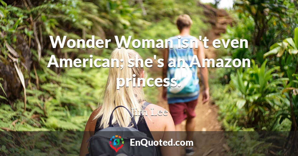 Wonder Woman isn't even American; she's an Amazon princess.