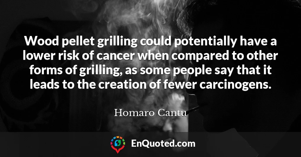 Wood pellet grilling could potentially have a lower risk of cancer when compared to other forms of grilling, as some people say that it leads to the creation of fewer carcinogens.