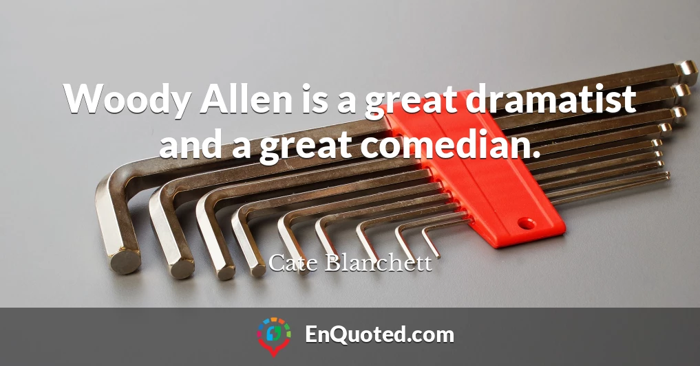 Woody Allen is a great dramatist and a great comedian.