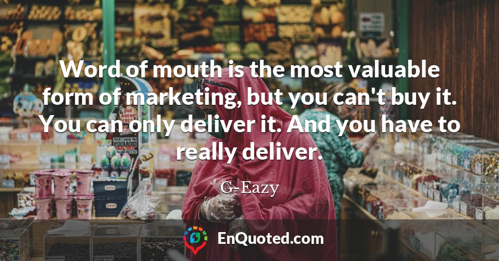 Word of mouth is the most valuable form of marketing, but you can't buy it. You can only deliver it. And you have to really deliver.