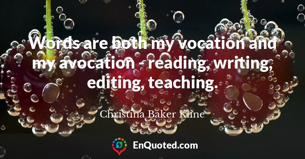 Words are both my vocation and my avocation - reading, writing, editing, teaching.