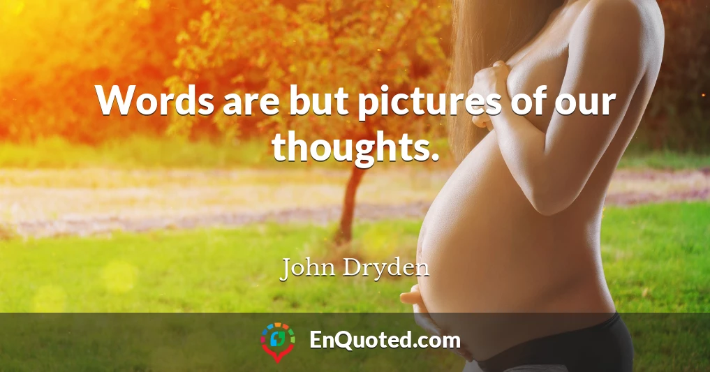 Words are but pictures of our thoughts.
