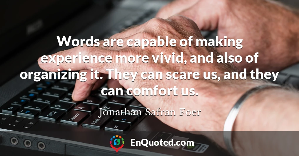 Words are capable of making experience more vivid, and also of organizing it. They can scare us, and they can comfort us.