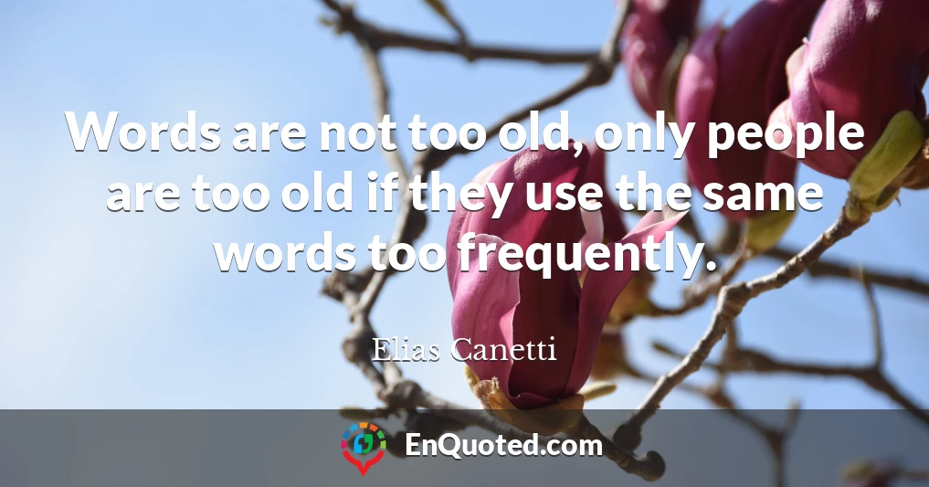 Words are not too old, only people are too old if they use the same words too frequently.