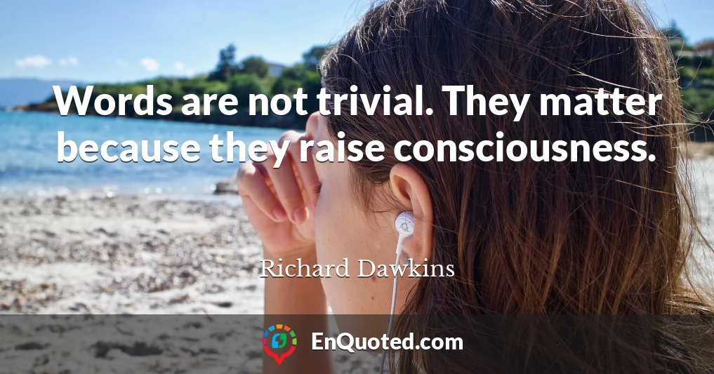 Words are not trivial. They matter because they raise consciousness.
