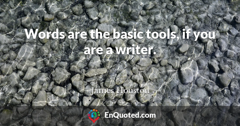 Words are the basic tools, if you are a writer.