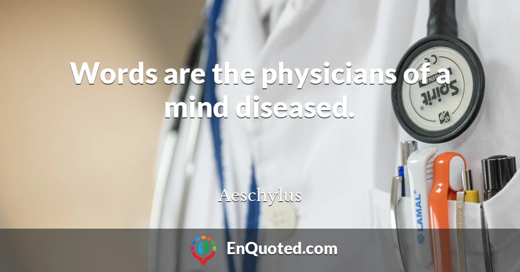 Words are the physicians of a mind diseased.