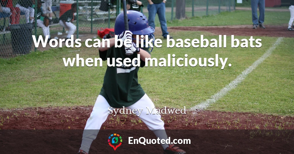 Words can be like baseball bats when used maliciously.
