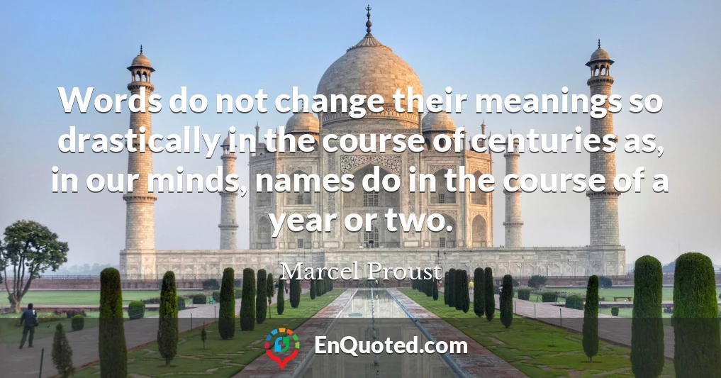 Words do not change their meanings so drastically in the course of centuries as, in our minds, names do in the course of a year or two.