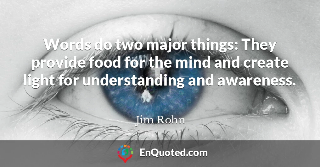 Words do two major things: They provide food for the mind and create light for understanding and awareness.