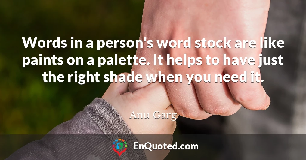 Words in a person's word stock are like paints on a palette. It helps to have just the right shade when you need it.