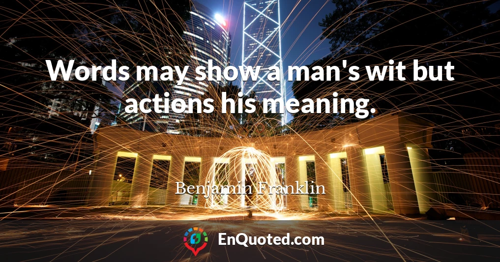 Words may show a man's wit but actions his meaning.