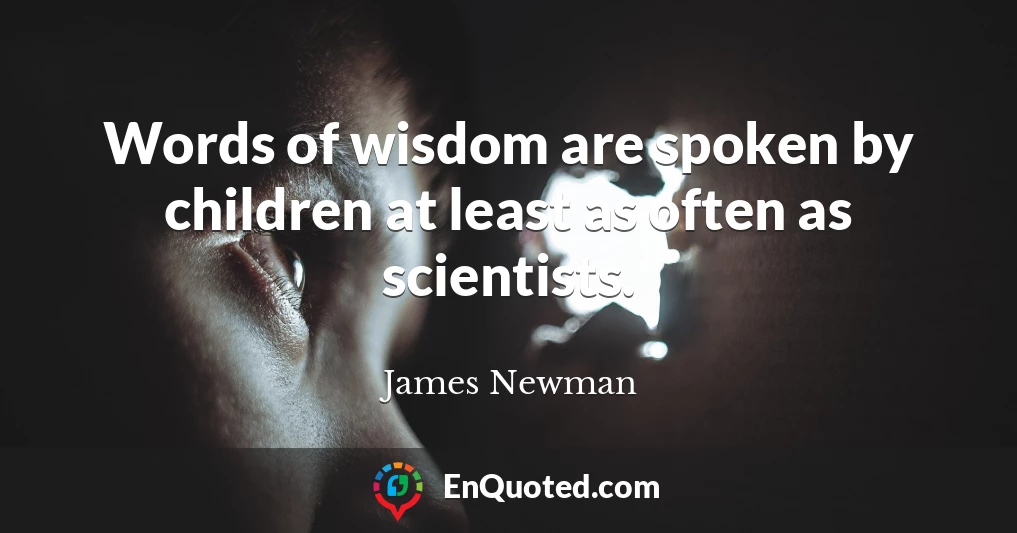 Words of wisdom are spoken by children at least as often as scientists.